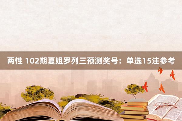两性 102期夏姐罗列三预测奖号：单选15注参考