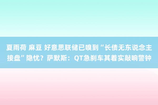 夏雨荷 麻豆 好意思联储已嗅到“长债无东说念主接盘”隐忧？萨默斯：QT急刹车其着实敲响警钟