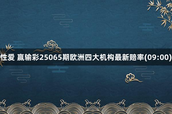 性爱 赢输彩25065期欧洲四大机构最新赔率(09:00)