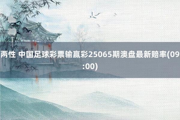 两性 中国足球彩票输赢彩25065期澳盘最新赔率(09:00)