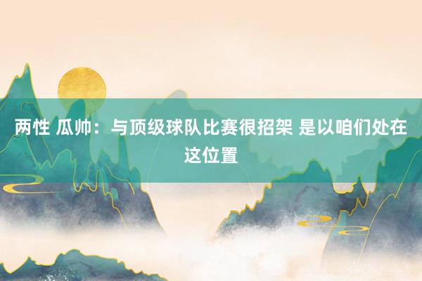 两性 瓜帅：与顶级球队比赛很招架 是以咱们处在这位置