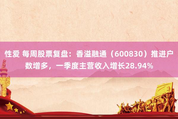 性爱 每周股票复盘：香溢融通（600830）推进户数增多，一季度主营收入增长28.94%