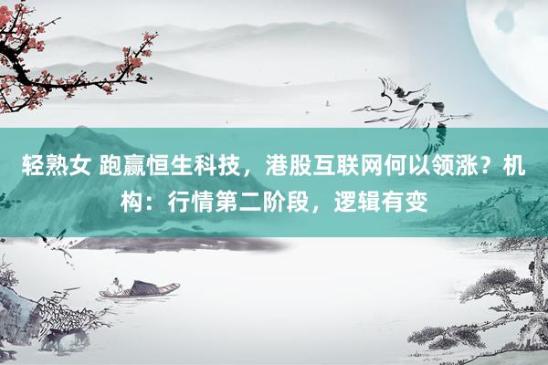 轻熟女 跑赢恒生科技，港股互联网何以领涨？机构：行情第二阶段，逻辑有变