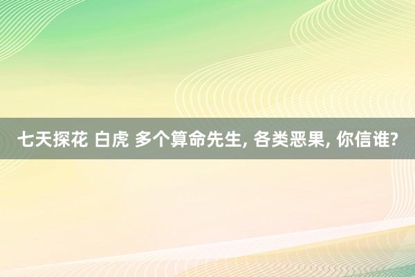 七天探花 白虎 多个算命先生， 各类恶果， 你信谁?